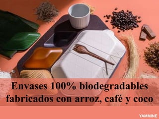 Envases 100% biodegradables
fabricados con arroz, café y coco
YAMMINE
 