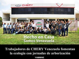 Trabajadores de CHERY Venezuela fomentan
la ecología con jornadas de arborización
YAMMINE
 