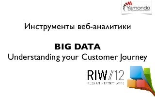 Инструменты веб-аналитики

            BIG DATA
Understanding your Customer Journey
 