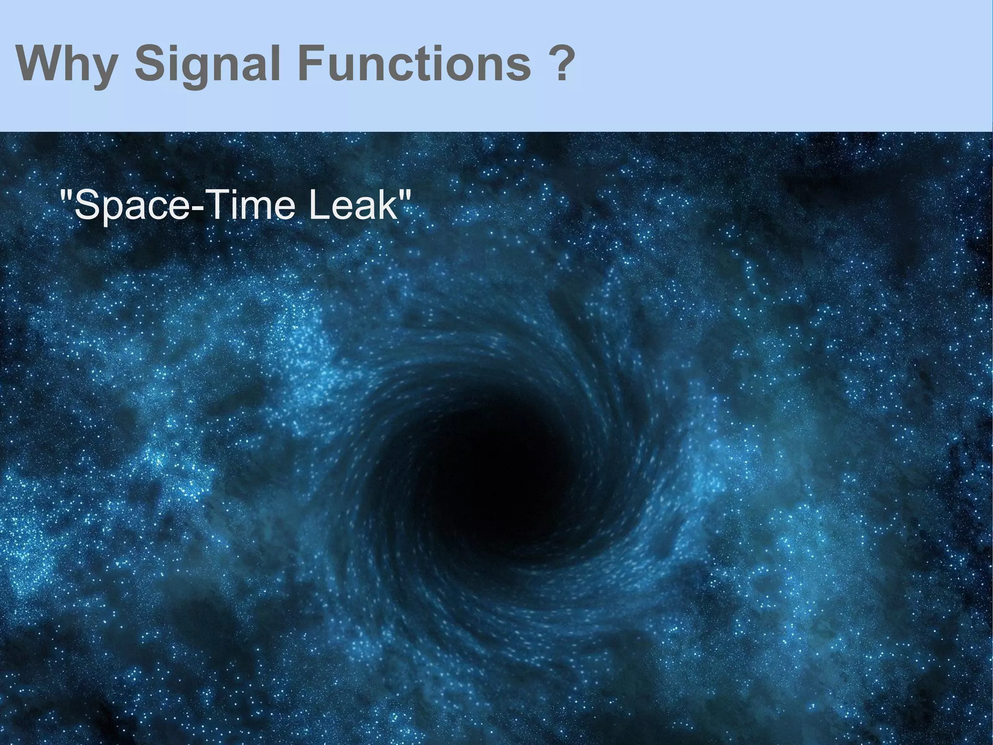 "Space-Time Leak"
Why Signal Functions ?
 