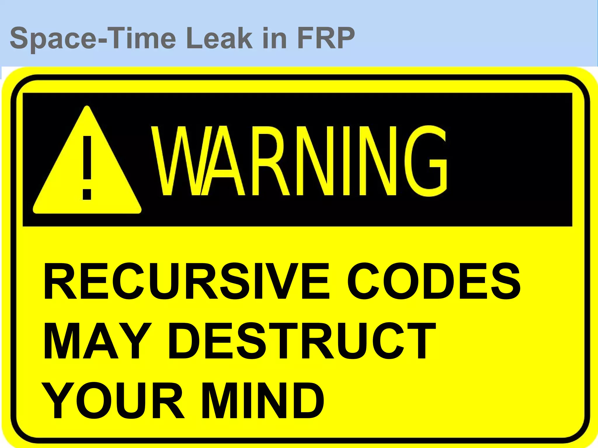 Space-Time Leak in FRP
RECURSIVE CODES
MAY DESTRUCT
YOUR MIND
 