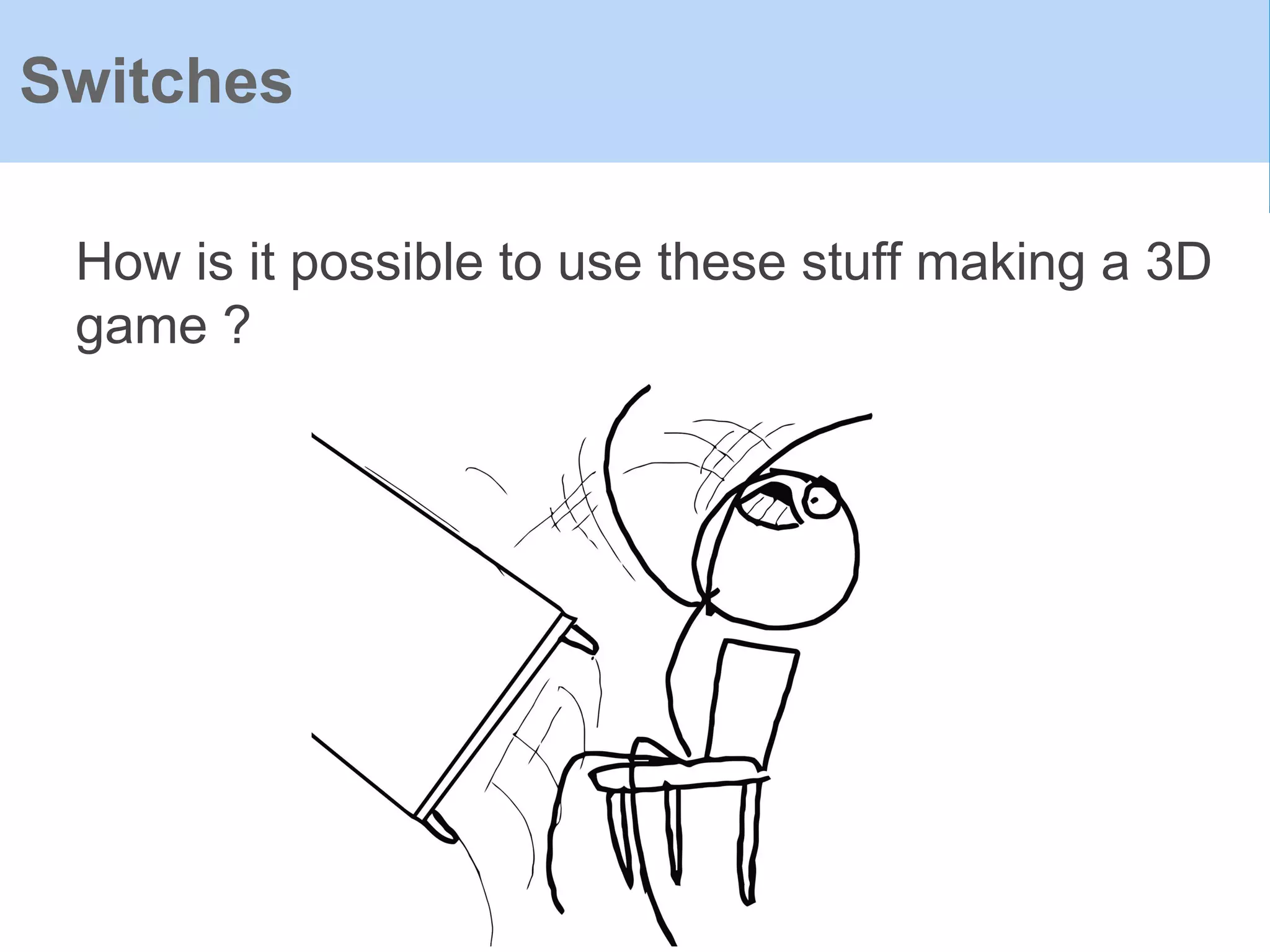 How is it possible to use these stuff making a 3D
game ?
Switches
 