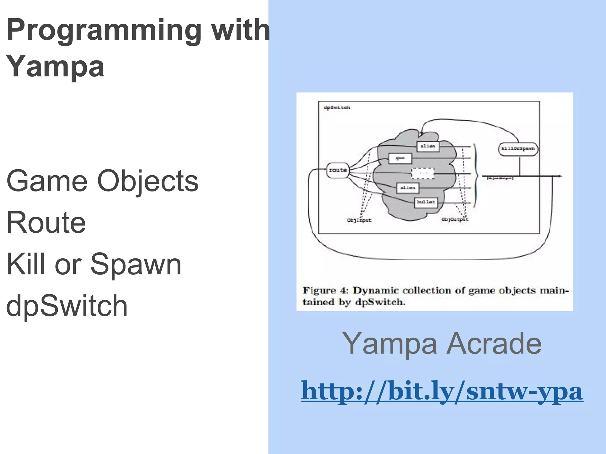 Programming with
Yampa
Game Objects
Route
Kill or Spawn
dpSwitch
Yampa Acrade
http://bit.ly/sntw-ypa
 