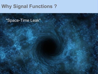 "Space-Time Leak"
Why Signal Functions ?
 