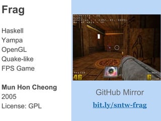 Frag
Haskell
Yampa
OpenGL
Quake-like
FPS Game
Mun Hon Cheong
2005
License: GPL
GitHub Mirror
bit.ly/sntw-frag
 