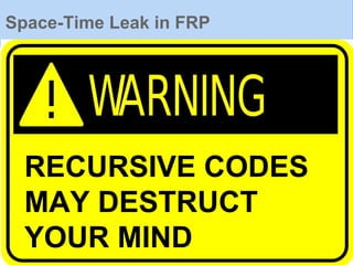 Space-Time Leak in FRP
RECURSIVE CODES
MAY DESTRUCT
YOUR MIND
 
