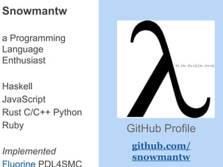 Snowmantw
a Programming
Language
Enthusiast
Haskell
JavaScript
Rust C/C++ Python
Ruby
Implemented
GitHub Profile
github.com/
snowmantw
 