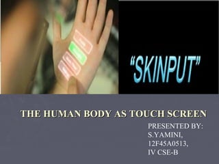 THE HUMAN BODY AS TOUCH SCREENTHE HUMAN BODY AS TOUCH SCREEN
PRESENTED BY:
S.YAMINI,
12F45A0513,
IV CSE-B
 