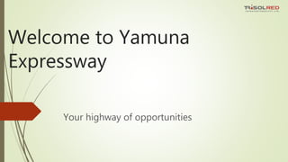 Welcome to Yamuna
Expressway
Your highway of opportunities
 