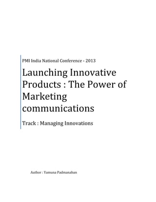 PMI India National Conference - 2013
Launching Innovative
Products : The Power of
Marketing
communications
Track : Managing Innovations
Author : Yamuna Padmanaban
 