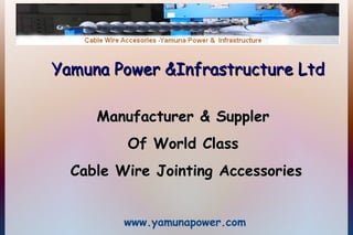 Yamuna Power &Infrastructure Ltd
Manufacturer & Suppler
Of World Class
Cable Wire Jointing Accessories
www.yamunapower.com

 