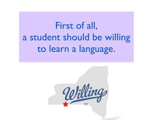 First of all,
a student should be willing
    to learn a language.
 