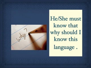 He/She must
 know that
why should I
 know this
 language .
 