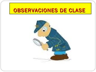 OBSERVACIONES DE CLASEOBSERVACIONES DE CLASE
 