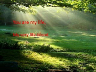You are my life,

My very life-blood.
 