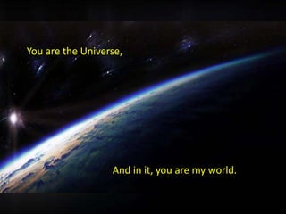You are the Universe,




                  And in it, you are my world.
 