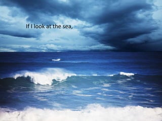 If I look at the sea,
 