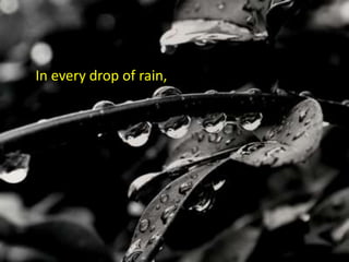 In every drop of rain,
 