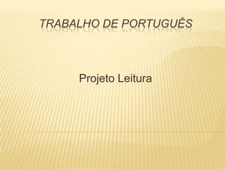 TRABALHO DE PORTUGUÊS



     Projeto Leitura
 