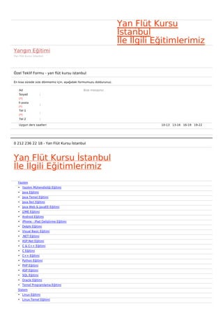 Yan Flüt Kursu
                                                                     İstanbul
                                                                     İle İlgili Eğitimlerimiz
Yangın Eğitimi
Yan Flüt Kursu İstanbul




Özel Teklif Formu - yan flüt kursu istanbul

En kısa sürede size dönmemiz için, aşağıdaki formumuzu doldurunuz.

    Ad                                        Bize mesajınız
    Soyad           :
    (*)
   E-posta
                    :
   (*)
    Tel 1
                    :
    (*)
    Tel 2           :

    Uygun ders saatleri                                                          10-13   13-16   16-19   19-22  




0 212 236 22 18 - Yan Flüt Kursu İstanbul



Yan Flüt Kursu İstanbul
İle İlgili Eğitimlerimiz
   Yazılım
   • Yazılım Mühendisliği Eğitimi
   • Java Eğitimi
   • Java Temel Eğitimi
   • Java İleri Eğitimi
   • Java Web & JavaEE Eğitimi
   • J2ME Eğitimi
   • Android Eğitimi
   • iPhone - iPad Geliştirme Eğitimi
   • Delphi Eğitimi
   • Visual Basic Eğitimi
   • .NET Eğitimi
   • ASP.Net Eğitimi
   • C & C++ Eğitimi
   • C Eğitimi
   • C++ Eğitimi
   • Python Eğitimi
   • PHP Eğitimi
   • ASP Eğitimi
   • SQL Eğitimi
   • Oracle Eğitimi
   • Temel Programlama Eğitimi
   Sistem
   • Linux Eğitimi
   • Linux Temel Eğitimi
 