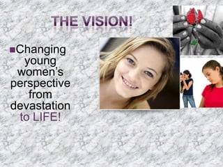 Changing
  young
 women’s
perspective
   from
devastation
 to LIFE!
 