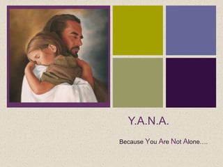 +




      Y.A.N.A.
    Because You Are Not Alone….
 