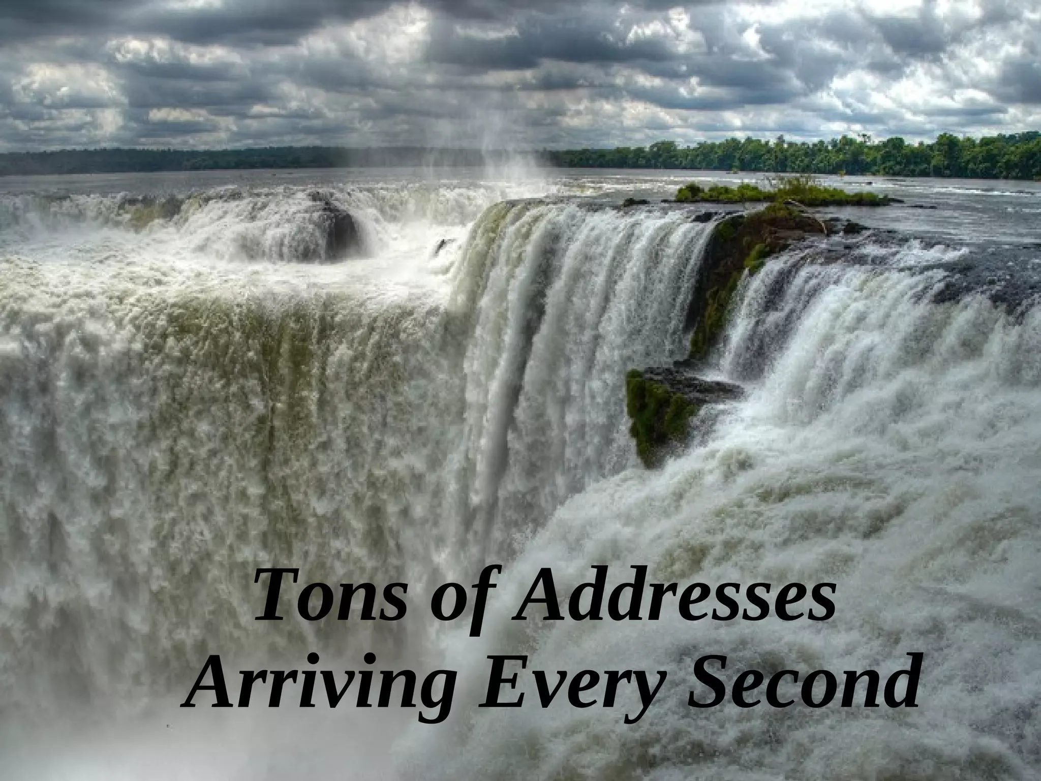 14
Tons of Addresses
Arriving Every Second
 