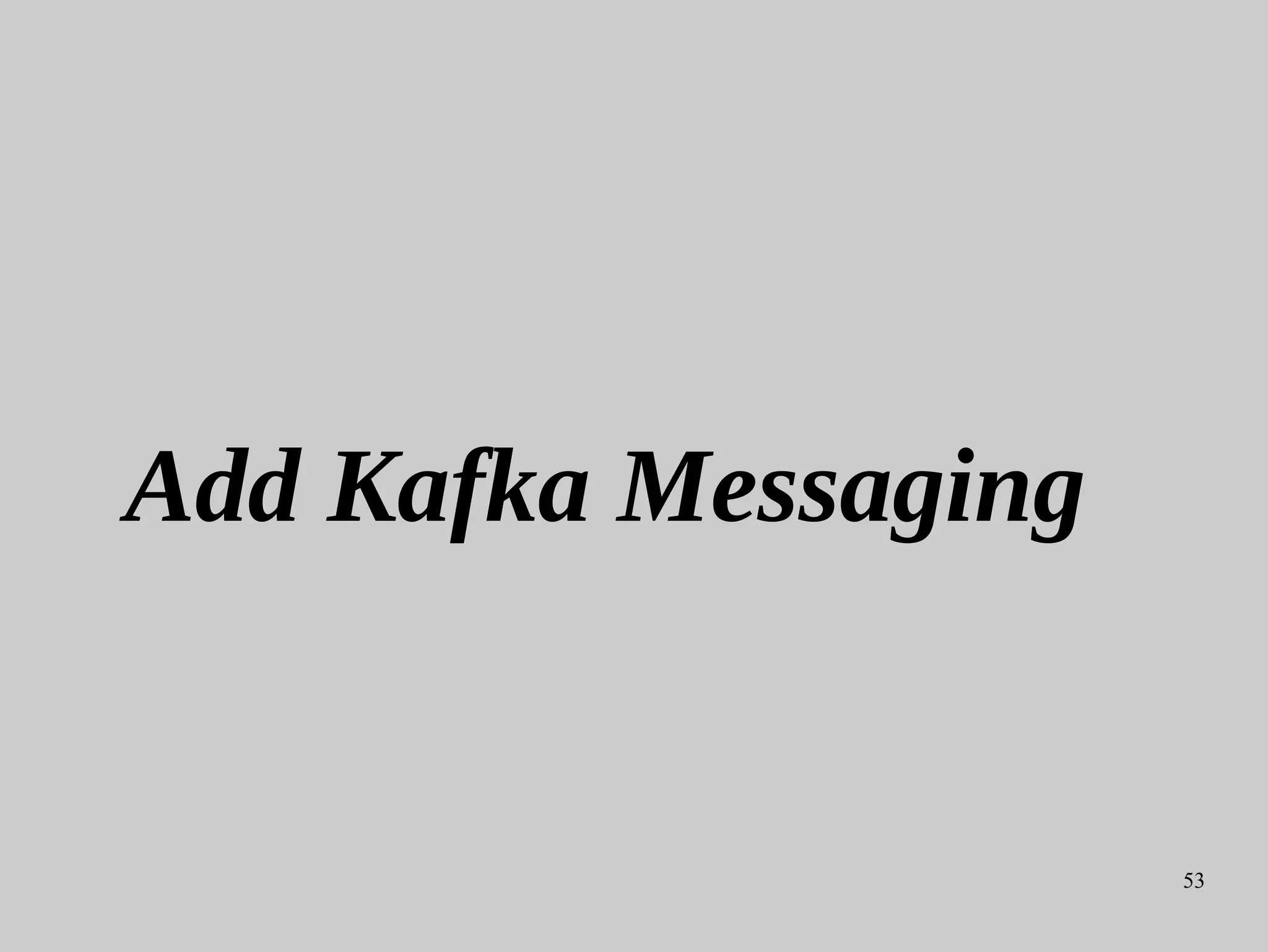53
Add Kafka Messaging
 