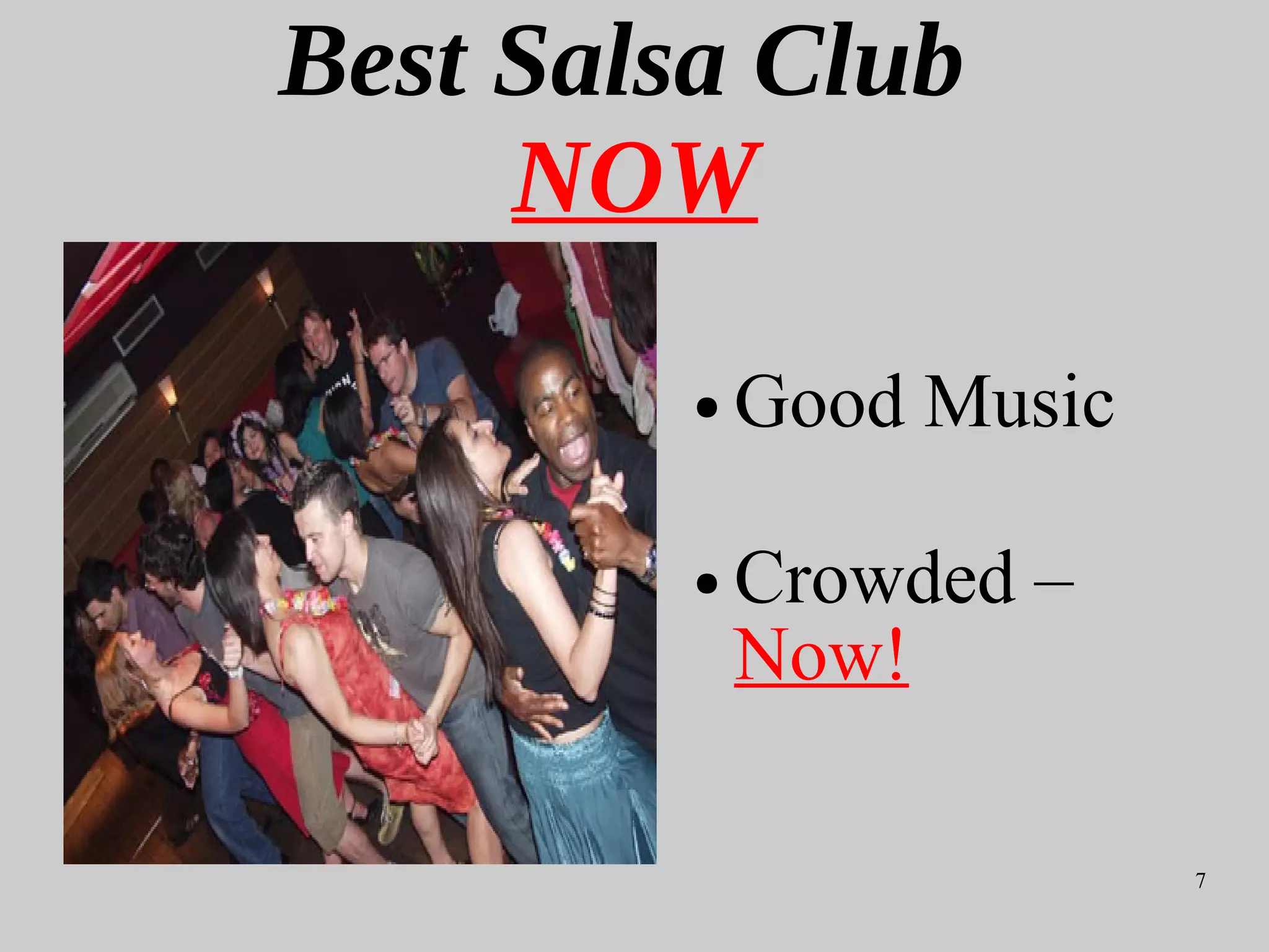 7
Best Salsa Club
NOW
● Good Music
● Crowded –
Now!
 