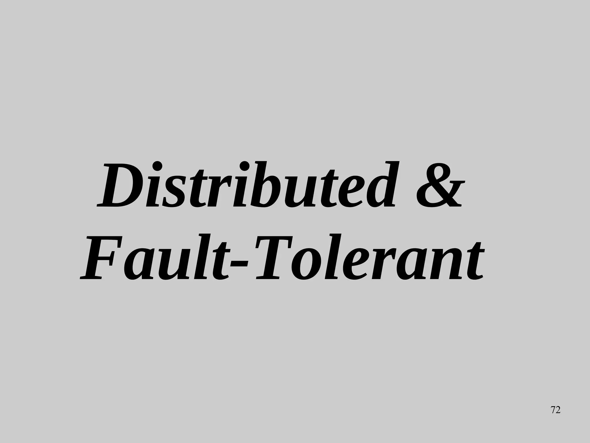 72
Distributed &
Fault-Tolerant
 
