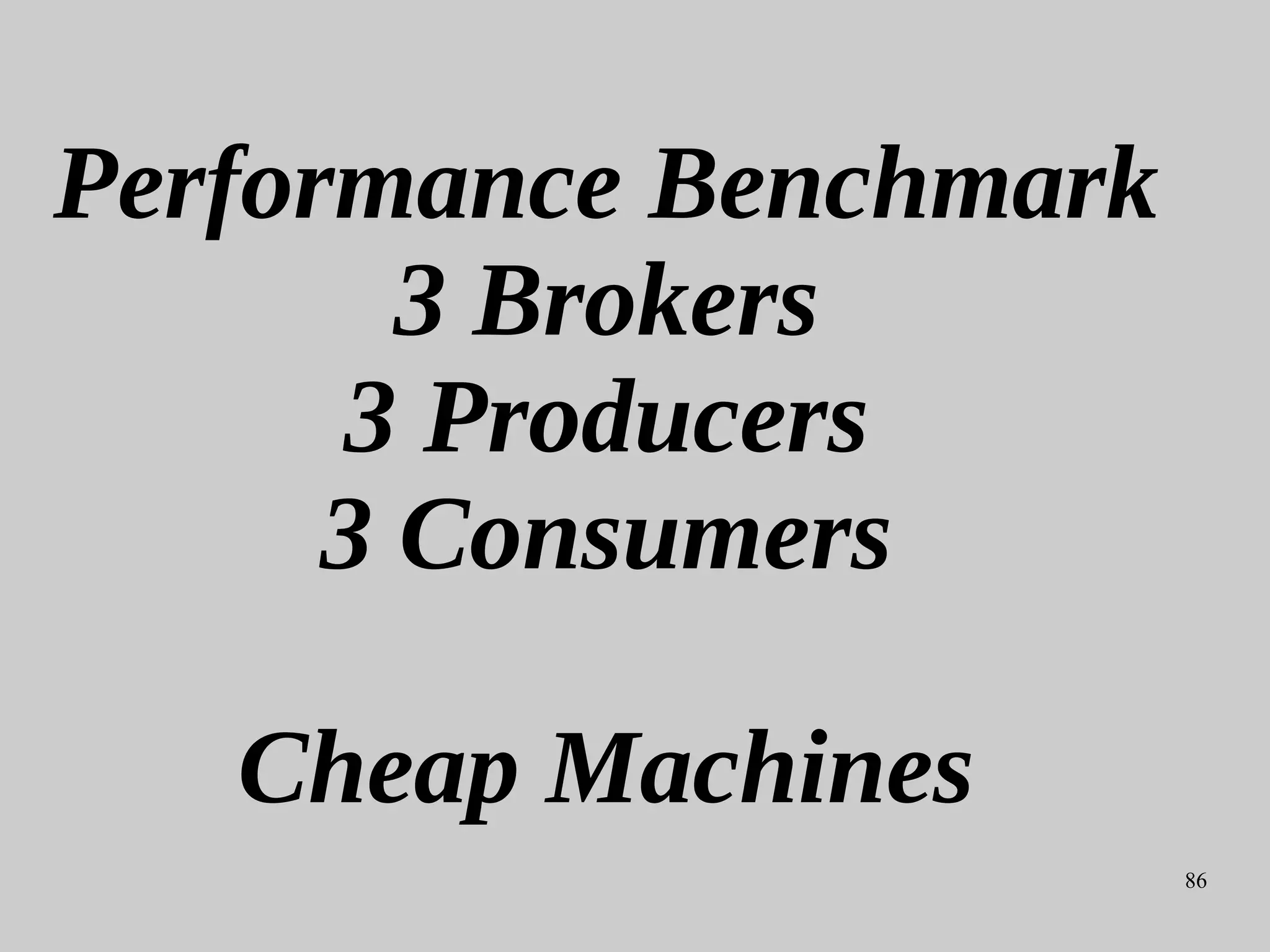 86
Performance Benchmark
3 Brokers
3 Producers
3 Consumers
Cheap Machines
 