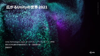 Generative
Art
—
Made
with
Unity
Unity Technologies Japan クリエイター・アドヴォケイト（学術）


東京大学先端科学技術研究センター 客員研究員


𥱋
瀨洋平
広がるUnityの世界 2021
 