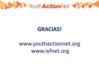 GRACIAS!

www.youthactionnet.org
   www.iyfnet.org
 