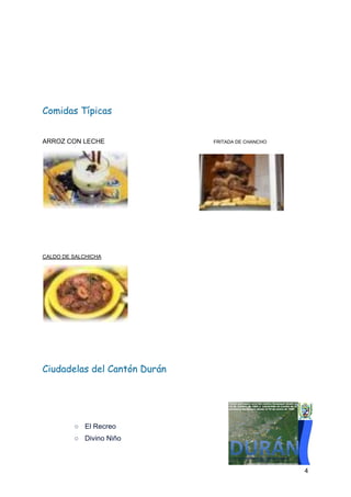  
 
Comidas Típicas  
ARROZ CON LECHE ​ FRITADA DE CHANCHO
CALDO DE SALCHICHA
Ciudadelas del Cantón Durán 
○ El Recreo
○ Divino Niño
4
 