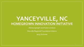 YANCEYVILLE, NC
HOMEGROWN INNOVATION INITIATIVE
Aldrea Speight and Katie Cordova
Danville Regional Foundation Interns
2015 Summer
1
 