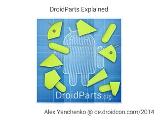 Alex Yanchenko @ de.droidcon.com/2014
DroidParts Explained
 