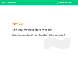 Yan Cui
!
Talk title: My Adventure with Elm
!
theburningmonk@gmail.com - GameSys - @theburningmonk
ROME 27-28 march 2015
 