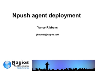 Npush agent deployment
        Yancy Ribbens

       yribbens@nagios.com
 