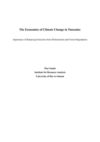 The Economics of Climate Change in Tanzania:


Importance of Reducing Emissions from Deforestation and Forest Degradation




                               Pius Yanda
                     Institute for Resource Analysis
                       University of Dar es Salaam
 