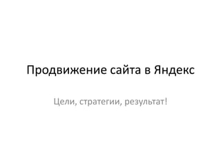 Продвижение сайта в Яндекс

    Цели, стратегии, результат!
 