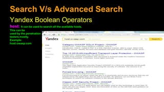 Search V/s Advanced Search
Yandex Boolean Operators
host: It can be used to search all the available hosts.
This can be
used by the penetration
testers mostly.
Example:
host:owasp.com
 