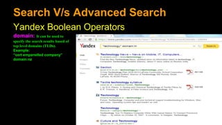 Search V/s Advanced Search
Yandex Boolean Operators
domain: It can be used to
specify the search results based of
top level domains (TLDs).
Example:
“cert empanelled company”
domain:nz
 