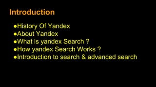 Introduction
●History Of Yandex
●About Yandex
●What is yandex Search ?
●How yandex Search Works ?
●Introduction to search & advanced search
 