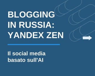 BLOGGING
IN RUSSIA:
YANDEX ZEN
Il social media
basato sull'AI
 