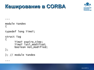 Кеширование в CORBA ... module Yandex { typedef long TimeT; struct Tag { TimeT expire_time; TimeT lasl_modified; boolean not_modified; }; }; // module Yandex ... 