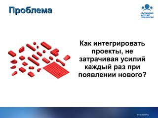 Проблема Как интегрировать проекты, не затрачивая усилий каждый раз при появлении нового? ` 