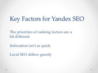 Key Factors for Yandex SEO
The priorities of ranking factors are a
bit different
Indexation isn’t as quick
Local SEO differs greatly
 