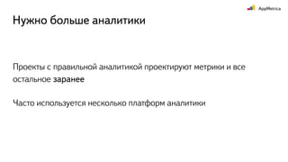 Проекты с правильной аналитикой проектируют метрики и все
остальное заранее
Часто используется несколько платформ аналитики
Нужно больше аналитики
 