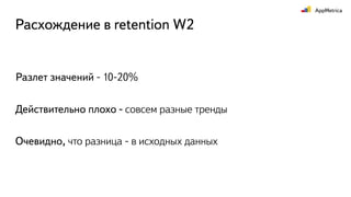 Разлет значений - 10-20%
Действительно плохо - совсем разные тренды
Расхождение в retention W2
Очевидно, что разница - в исходных данных
 