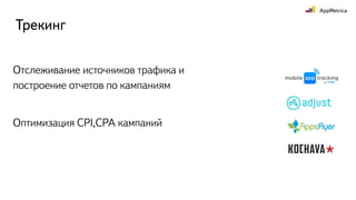 Трекинг
Отслеживание источников трафика и
построение отчетов по кампаниям
Оптимизация CPI,CPA кампаний
 